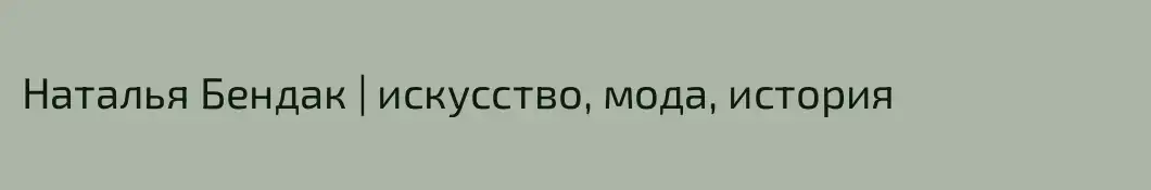 Наталья Бендак | искусство, мода, история